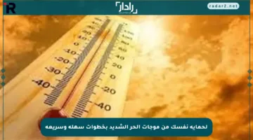 لحماية نفسك من موجات الحر الشديد بخطوات سهلة وسريعة